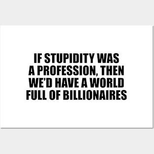 If stupidity was a profession, then we’d have a world full of billionaires Posters and Art